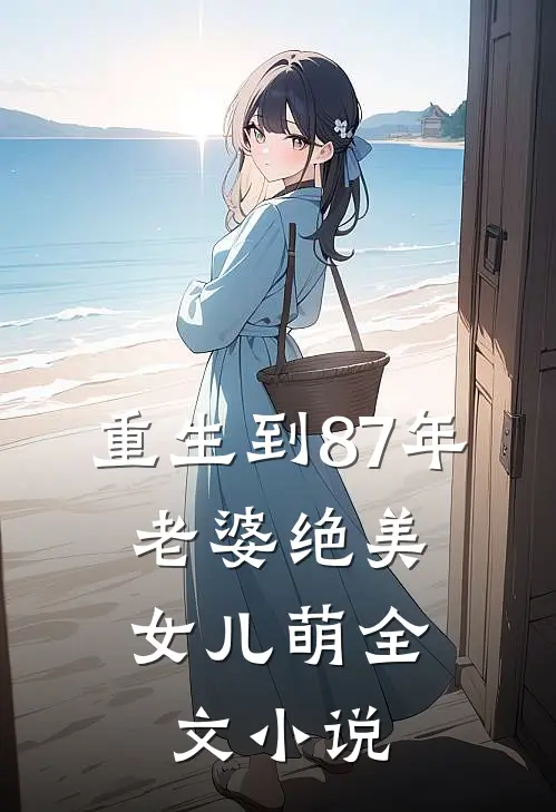 重生到87年，老婆绝美女儿萌全文小说
