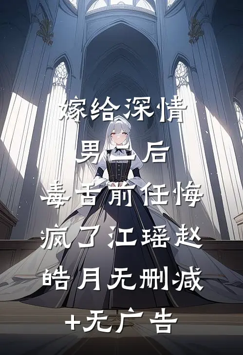 嫁给深情男二后，毒舌前任悔疯了江瑶赵皓月无删减+无广告