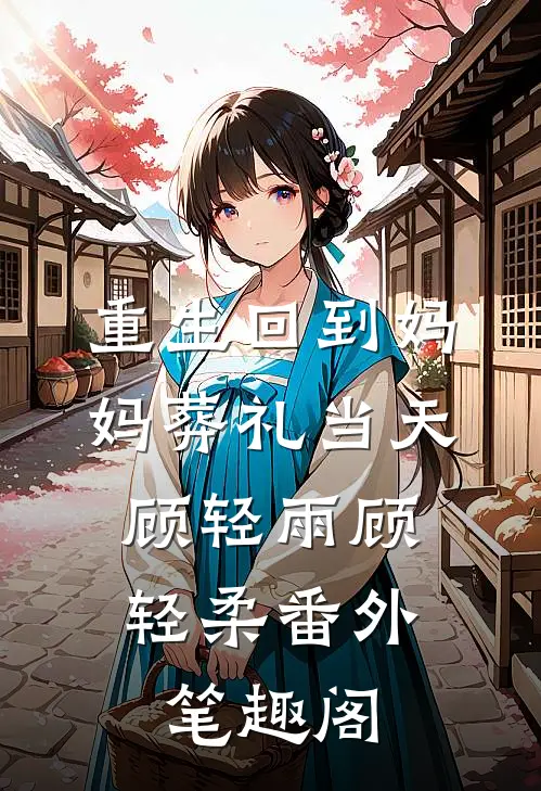 重生回到妈妈葬礼当天：顾轻雨顾轻柔番外笔趣阁