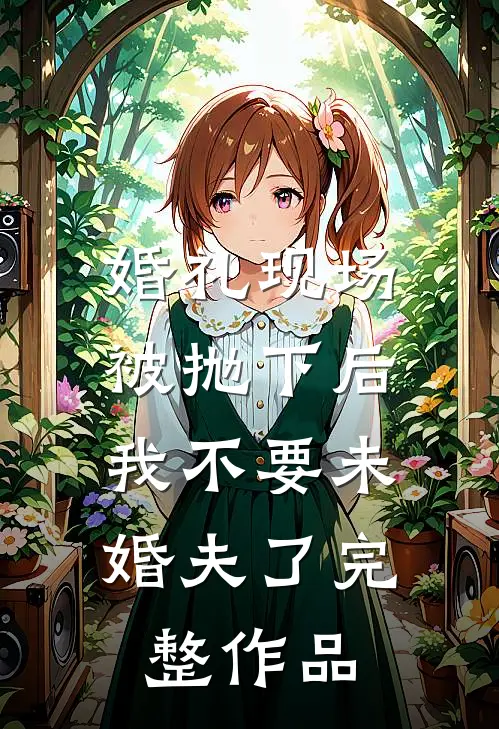婚礼现场被抛下后，我不要未婚夫了完整作品