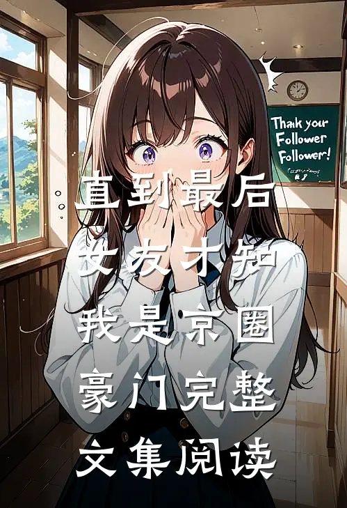 直到最后，女友才知我是京圈豪门完整文集阅读