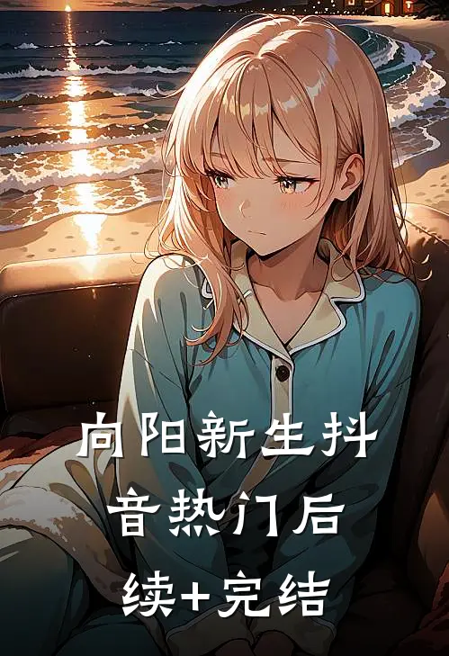 向阳新生抖音热门后续+完结