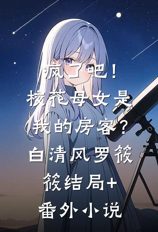 疯了吧！校花母女是我的房客？白清风罗筱筱结局+番外小说