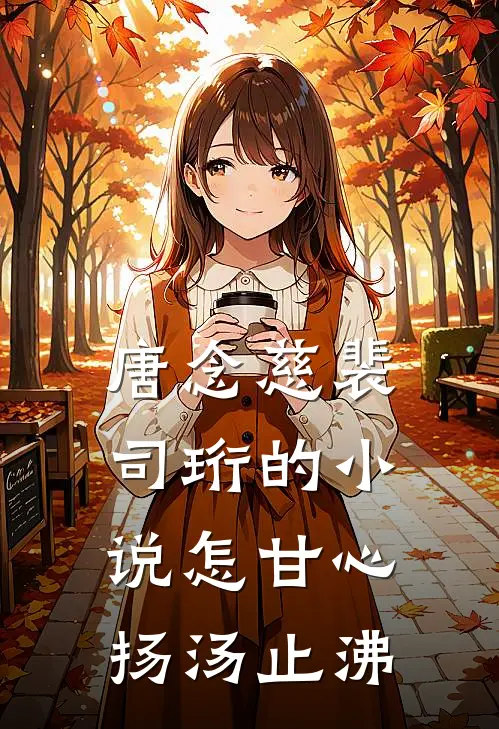 唐念慈裴司珩的小说怎甘心扬汤止沸