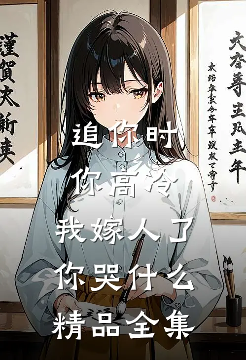 追你时你高冷，我嫁人了你哭什么精品全集