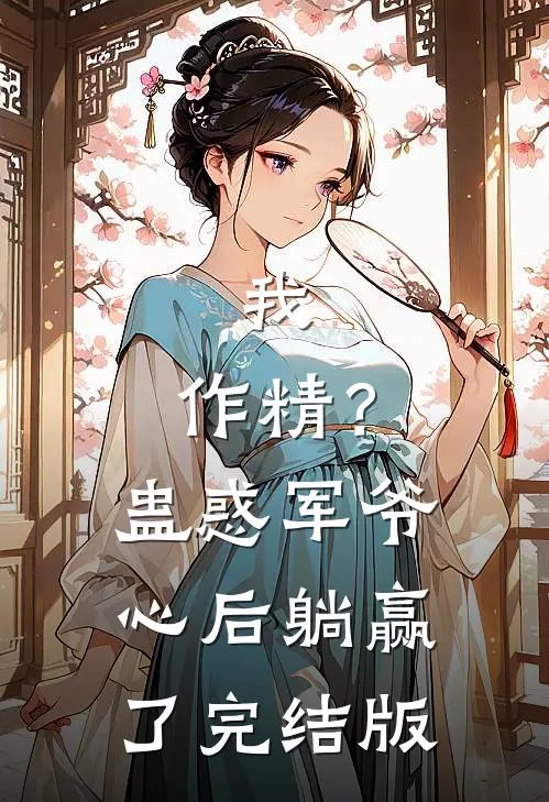 我，作精？蛊惑军爷心后躺赢了完结版