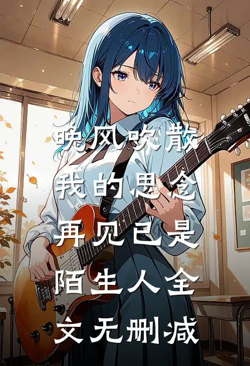 晚风吹散我的思念，再见已是陌生人全文无删减
