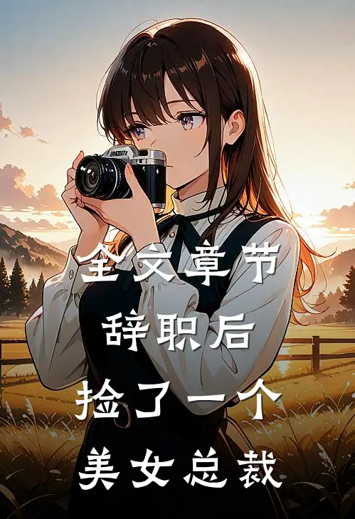 全文章节辞职后，捡了一个美女总裁