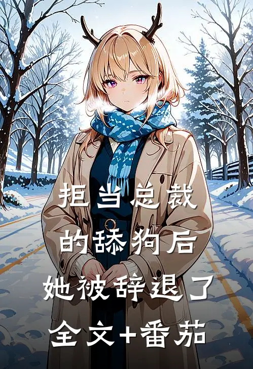 拒当总裁的舔狗后，她被辞退了全文+番茄
