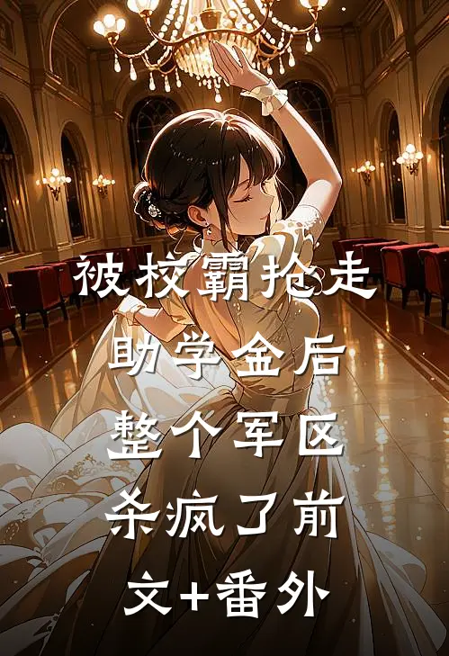 被校霸抢走助学金后，整个军区杀疯了前文+番外
