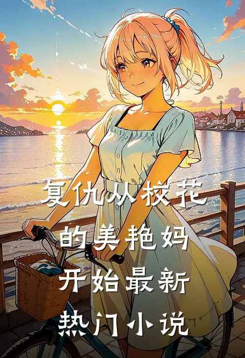 复仇从校花的美艳妈开始最新热门小说