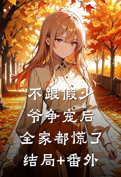 不跟假少爷争宠后，全家都慌了结局+番外