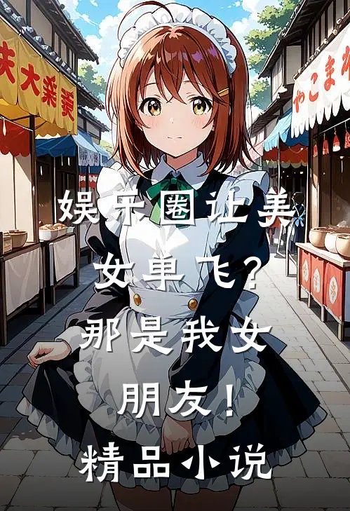 娱乐圈让美女单飞？那是我女朋友！精品小说