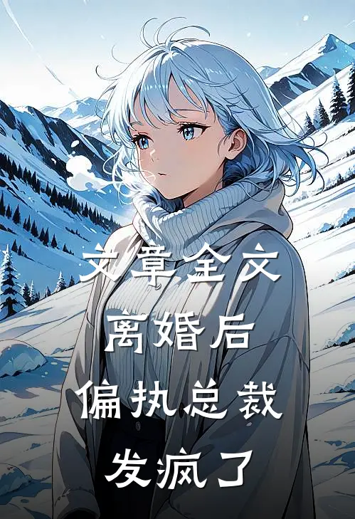 文章全文离婚后，偏执总裁发疯了