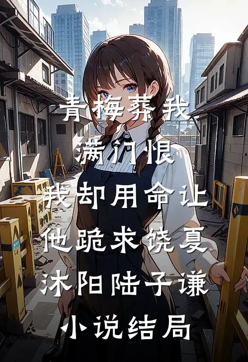 青梅葬我满门恨，我却用命让他跪求饶夏沐阳陆子谦小说结局