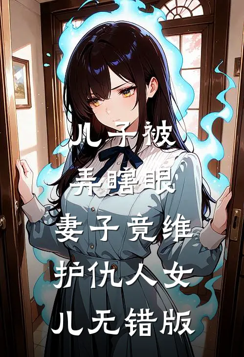 儿子被弄瞎眼，妻子竟维护仇人女儿无错版