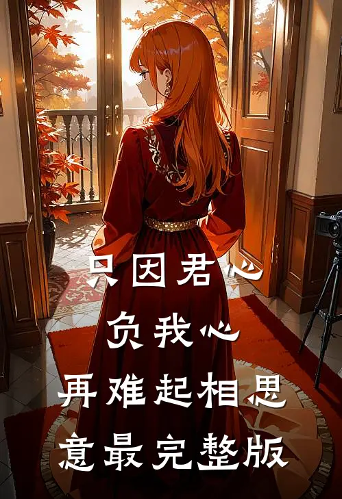 只因君心负我心，再难起相思意最完整版