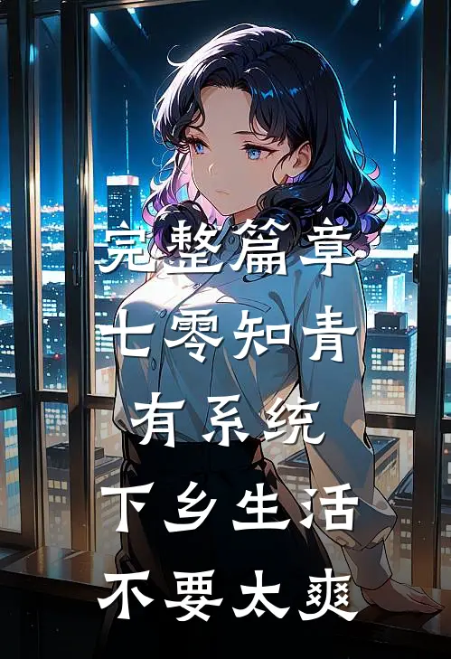 完整篇章七零知青有系统，下乡生活不要太爽