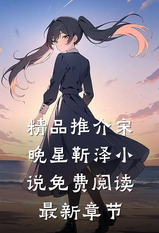 精品推介宋晚星靳泽小说免费阅读最新章节