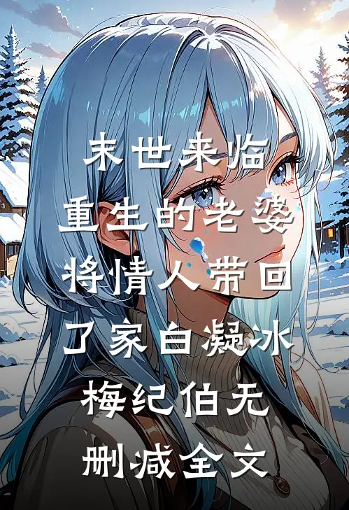 末世来临，重生的老婆将情人带回了家白凝冰梅纪伯无删减全文