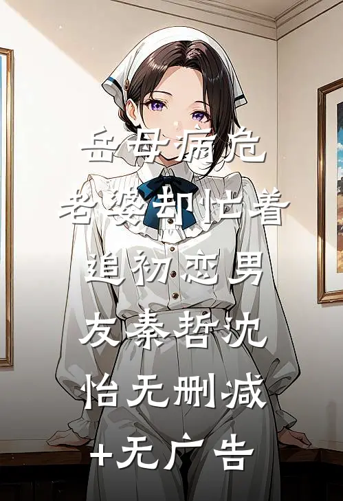 岳母病危，老婆却忙着追初恋男友秦哲沈怡无删减+无广告