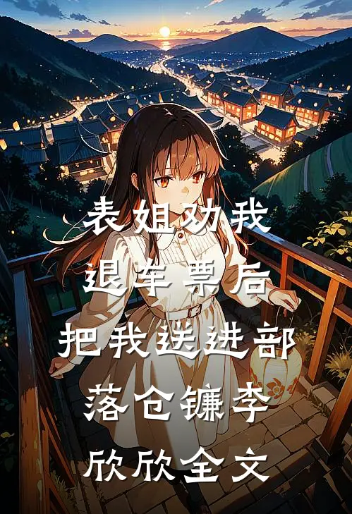 表姐劝我退车票后，把我送进部落仓镰李欣欣全文