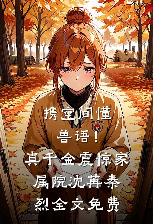 携空间懂兽语！真千金震惊家属院沈苒秦烈全文免费