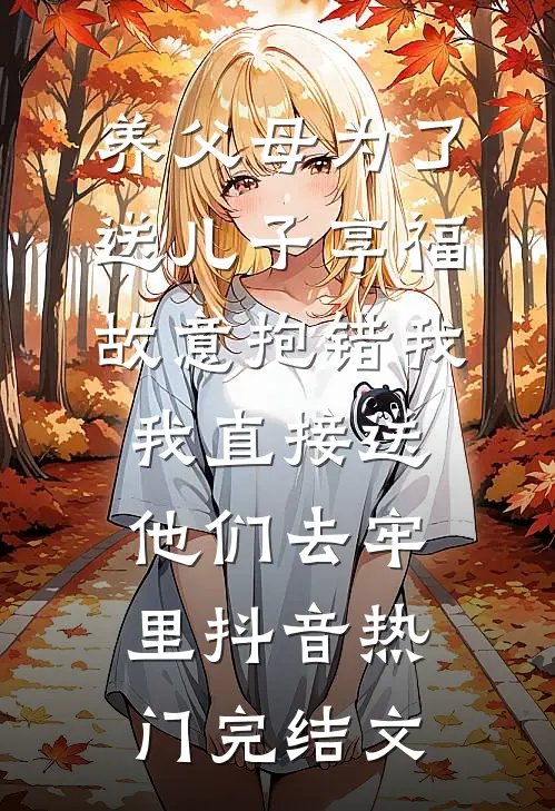 养父母为了送儿子享福故意抱错我，我直接送他们去牢里抖音热门完结文
