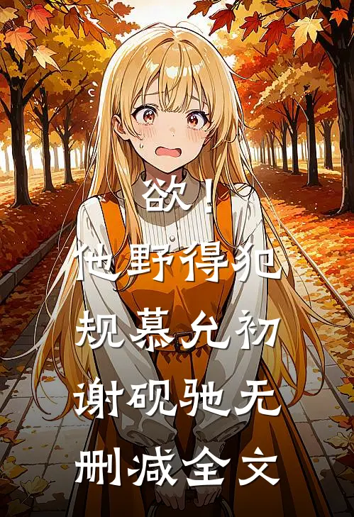欲！他野得犯规慕允初谢砚驰无删减全文