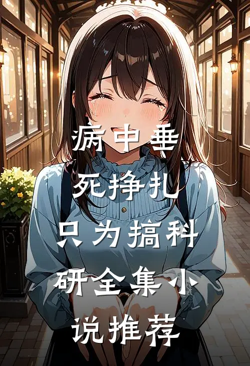 病中垂死挣扎，只为搞科研全集小说推荐