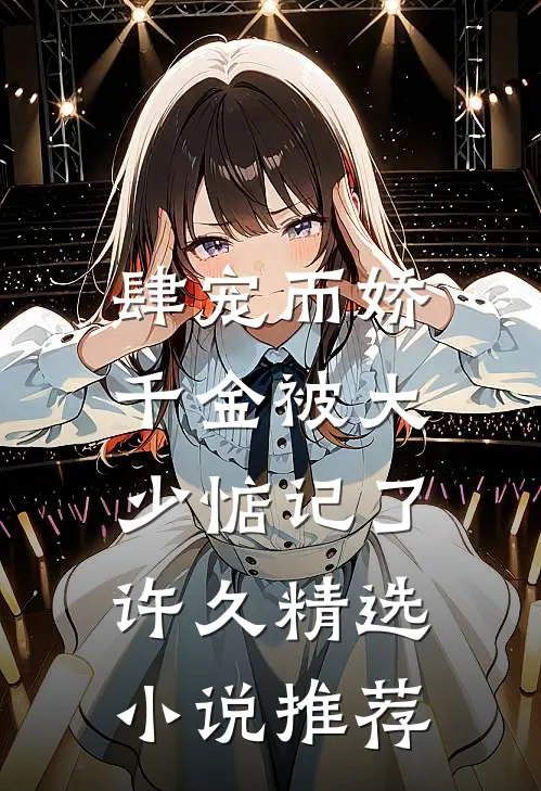 肆宠而娇，千金被大少惦记了许久精选小说推荐