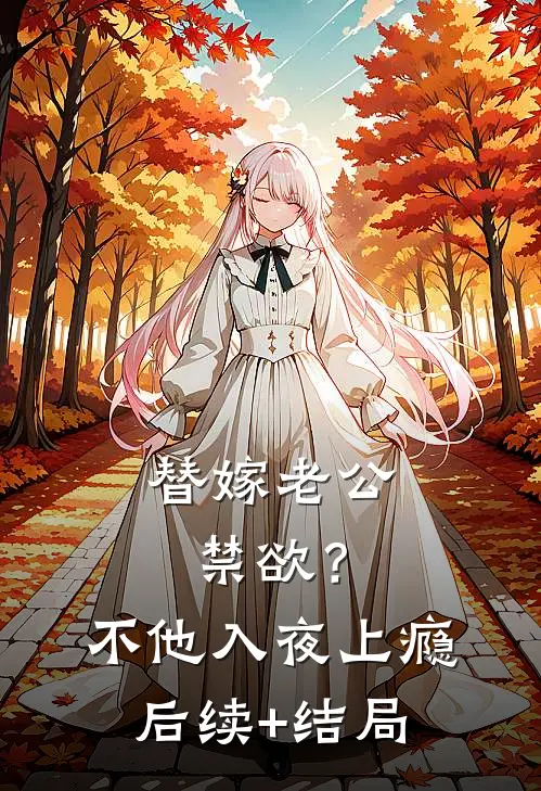 替嫁老公禁欲？不，他入夜上瘾后续+结局