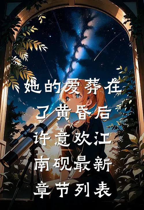 她的爱葬在了黄昏后许意欢江南砚最新章节列表