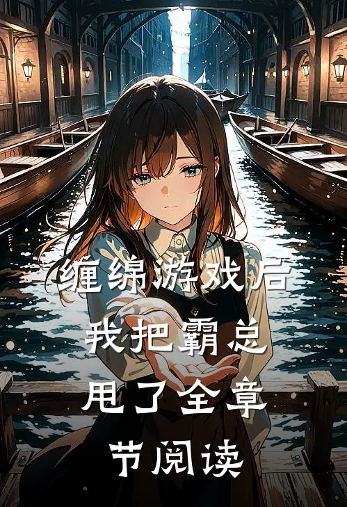 缠绵游戏后，我把霸总甩了全章节阅读
