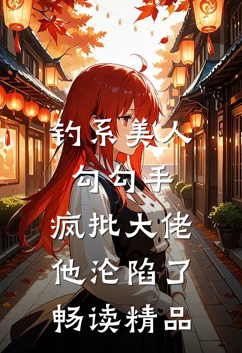 钓系美人勾勾手，疯批大佬他沦陷了畅读精品
