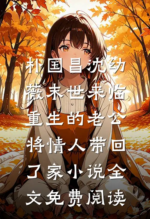 朴国昌沈幼薇末世来临，重生的老公将情人带回了家小说全文免费阅读