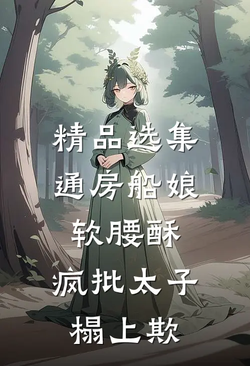 精品选集通房船娘软腰酥,疯批太子榻上欺