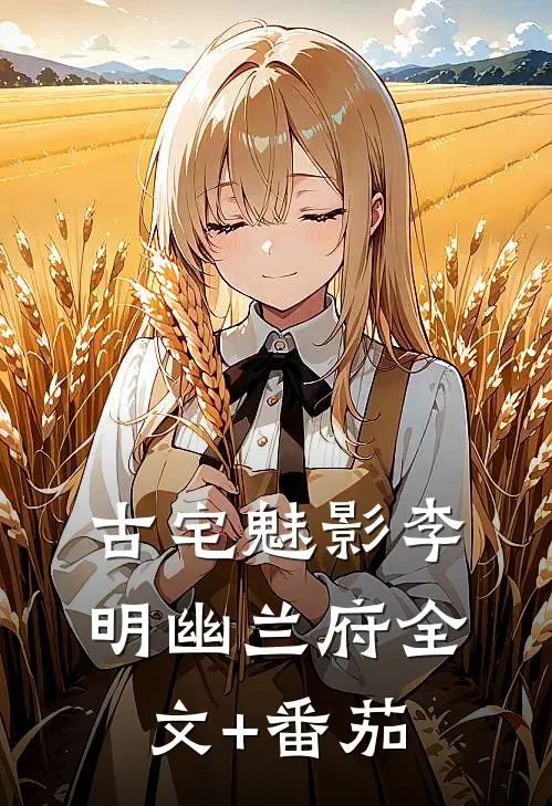 古宅魅影李明幽兰府全文+番茄