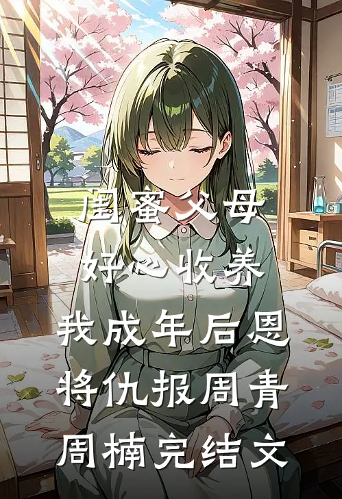 闺蜜父母好心收养，我成年后恩将仇报周青周楠完结文