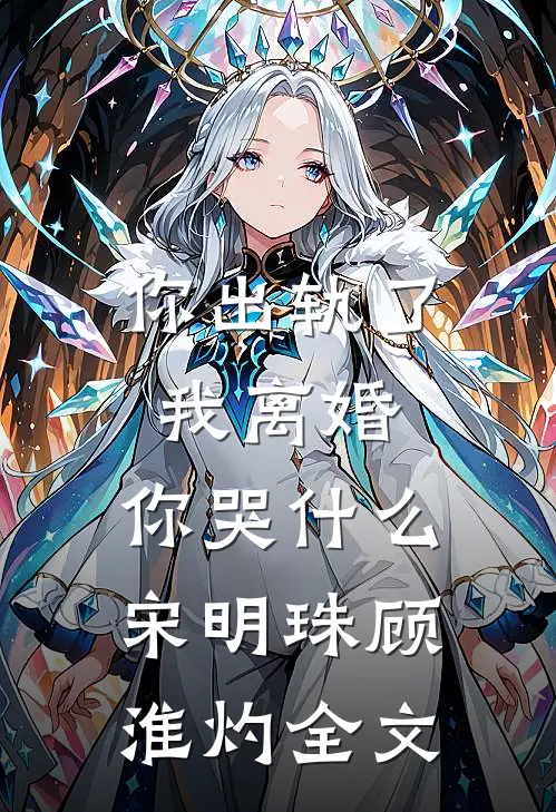 你出轨了，我离婚，你哭什么宋明珠顾淮灼全文