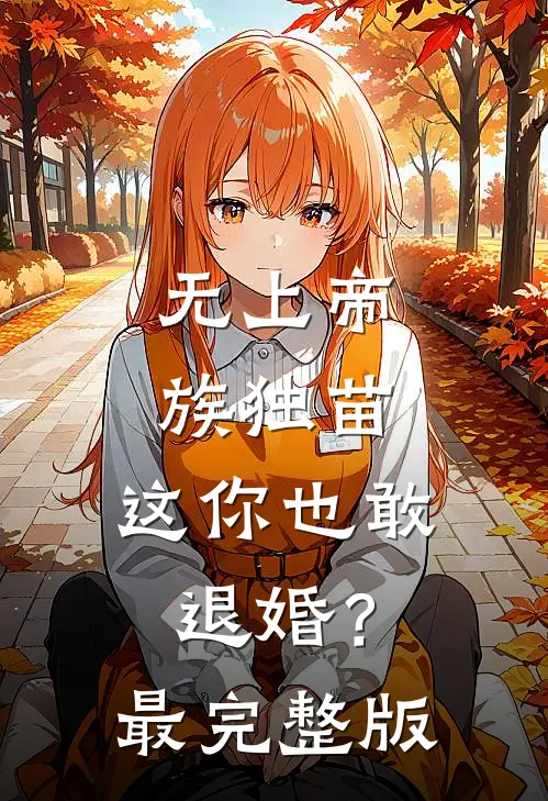 无上帝族独苗，这你也敢退婚？最完整版