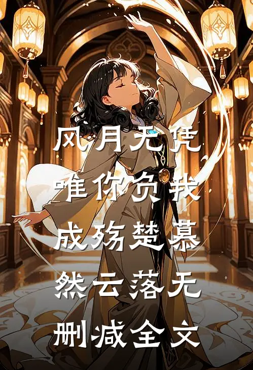 风月无凭，唯你负我成殇楚慕然云落无删减全文