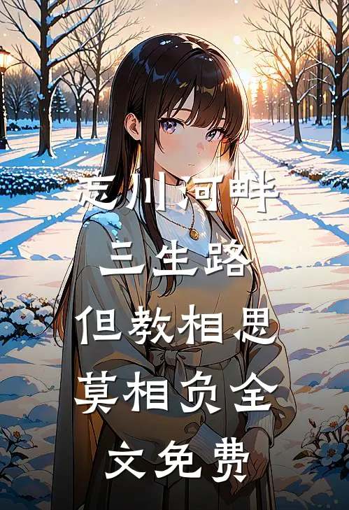 忘川河畔三生路，但教相思莫相负全文免费