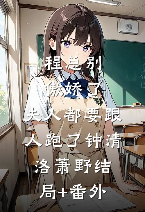 程总别傲娇了，夫人都要跟人跑了钟清洛萧野结局+番外