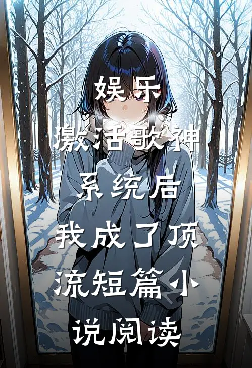 娱乐：激活歌神系统后，我成了顶流短篇小说阅读