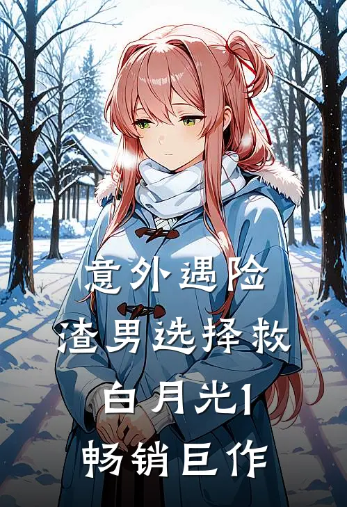 意外遇险，渣男选择救白月光1畅销巨作