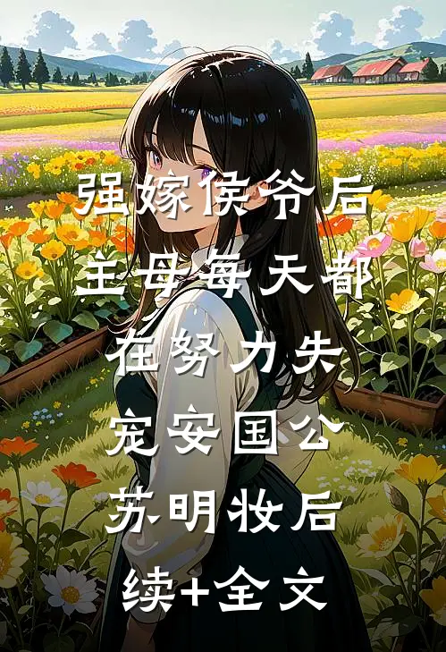强嫁侯爷后，主母每天都在努力失宠安国公苏明妆后续+全文
