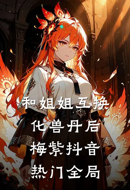 和姐姐互换化兽丹后梅紫抖音热门全局