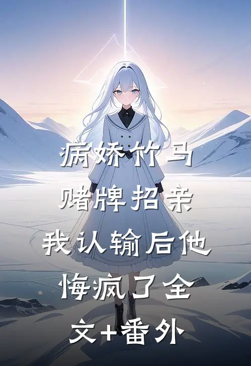 病娇竹马赌牌招亲，我认输后他悔疯了全文+番外