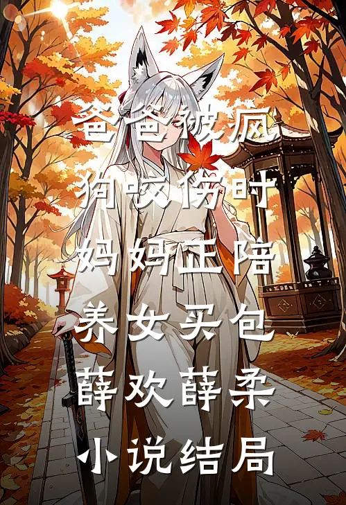 爸爸被疯狗咬伤时，妈妈正陪养女买包薛欢薛柔小说结局